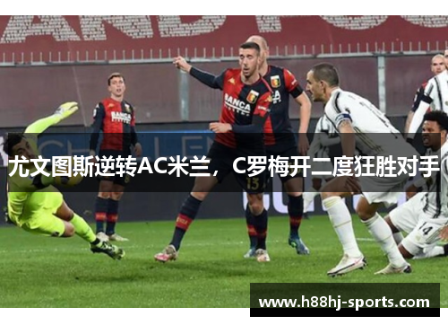 尤文图斯逆转AC米兰，C罗梅开二度狂胜对手
