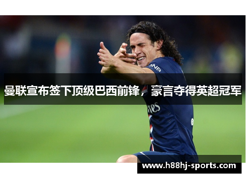 曼联宣布签下顶级巴西前锋，豪言夺得英超冠军
