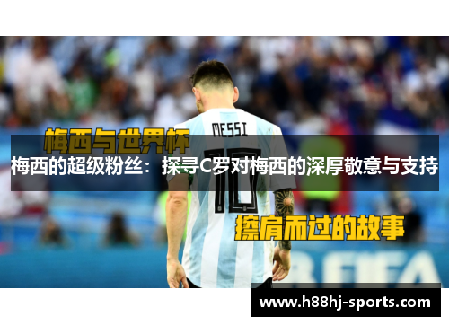 梅西的超级粉丝：探寻C罗对梅西的深厚敬意与支持