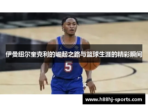 伊曼纽尔奎克利的崛起之路与篮球生涯的精彩瞬间